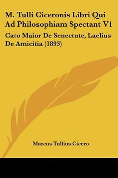 portada m. tulli ciceronis libri qui ad philosophiam spectant v1: cato maior de senectute, laelius de amicitia (1893) (en Inglés)