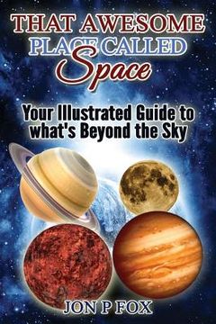 portada That Awesome Place Called Space: Your Illustrated Guide to What's Beyond the Sky