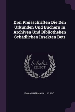 portada Drei Preisschriften Die Den Urkunden Und Büchern In Archiven Und Bibliotheken Schädlichen Insekten Betr (in English)