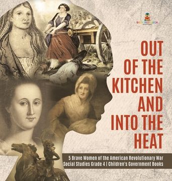 portada Out of the Kitchen and Into the Heat 5 Brave Women of the American Revolutionary War Social Studies Grade 4 Children's Government Books (en Inglés)