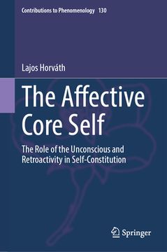 portada The Affective Core Self: The Role of the Unconscious and Retroactivity in Self-Constitution (en Inglés)