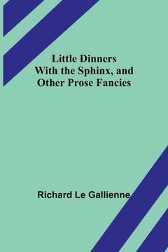 portada Little Dinners With the Sphinx, and Other Prose Fancies (en Inglés)