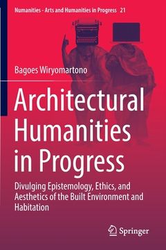 portada Architectural Humanities in Progress: Divulging Epistemology, Ethics, and Aesthetics of the Built Environment and Habitation (in English)