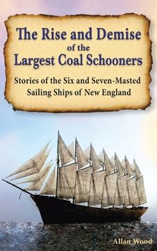 portada The Rise and Demise of the Largest Sailing Ships: Stories of the Six and Seven-Masted Coal Schooners of New England (en Inglés)