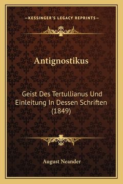 portada Antignostikus: Geist Des Tertullianus Und Einleitung In Dessen Schriften (1849) (in German)
