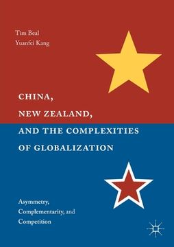 portada China, New Zealand, and the Complexities of Globalization: Asymmetry, Complementarity, and Competition