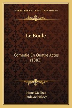 portada Le Boule: Comedie En Quatre Actes (1883) (en Francés)