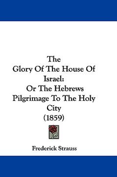 portada the glory of the house of israel: or the hebrews pilgrimage to the holy city (1859) (in English)