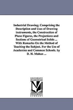 portada industrial drawing; comprising the description and uses of drawing instruments, the construction of plane figures, the projections and sections of geo