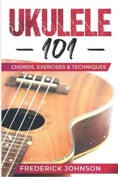 portada Ukulele 101: Chords, Exercises & Techniques (en Inglés)