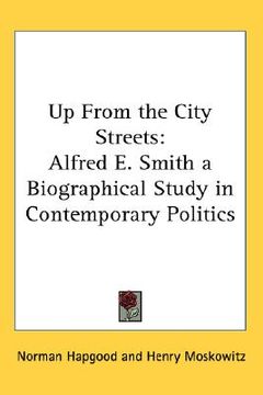 portada up from the city streets: alfred e. smith a biographical study in contemporary politics (en Inglés)