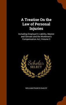 portada A Treatise On the Law of Personal Injuries: Including Employer's Liability, Master and Servant and the Workmen's Compensation Act, Volume 3 (en Inglés)