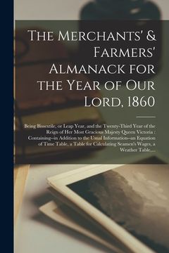 portada The Merchants' & Farmers' Almanack for the Year of Our Lord, 1860 [microform]: Being Bissextile, or Leap Year, and the Twenty-third Year of the Reign