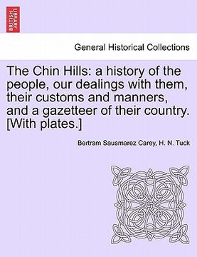 portada the chin hills: a history of the people, our dealings with them, their customs and manners, and a gazetteer of their country. [with pl (en Inglés)
