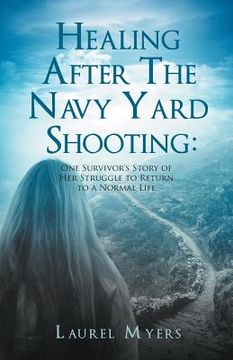 portada Healing After The Navy Yard Shooting: One Survivor's Story of Her Struggle to Return to a Normal Life (en Inglés)