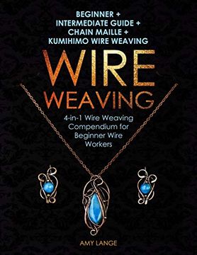 portada Wire Weaving: Beginner + Intermediate Guide + Chain Maille + Kumihimo Wire Weaving: 4-In-1 Wire Weaving Compendium for Beginners (in English)