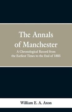 portada The Annals of Manchester: A Chronological Record from the Earliest Times to the End of 1885. (in English)