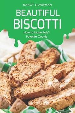 portada Beautiful Biscotti: How to Make Italy's Favorite Cookie (en Inglés)