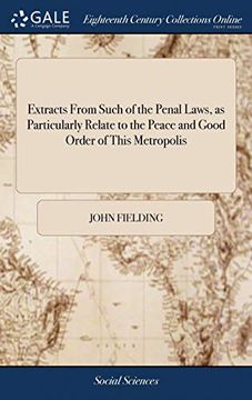 portada Extracts From Such of the Penal Laws, as Particularly Relate to the Peace and Good Order of This Metropolis: With Observations for the Better Execution of Some, and on the Defects of Others (en Inglés)