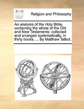 portada an analysis of the holy bible, containing the whole of the old and new testaments: collected and arranged systematically, in thirty books. ... by mat (en Inglés)