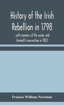 portada History of the Irish rebellion in 1798: with memoirs of the union, and Emmett's insurrection in 1803 (en Inglés)