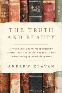 portada The Truth And Beauty: How The Lives And Works Of England's Greatest Poets Point The Way To A Deeper Understanding Of The Words Of Jesus (in English)