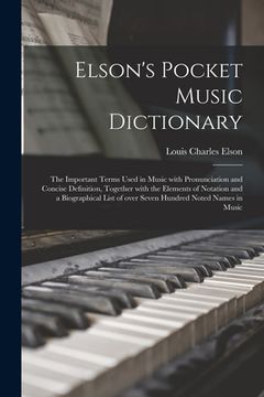 portada Elson's Pocket Music Dictionary: the Important Terms Used in Music With Pronunciation and Concise Definition, Together With the Elements of Notation a (en Inglés)