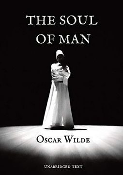 portada The Soul of Man: An Essay by Oscar Wilde in Which he Expounds a Libertarian Socialist Worldview and a Critique of Charity. The Writing of "The Soul of. Wilde'S Conversion to Anarchist Philosophy (in English)