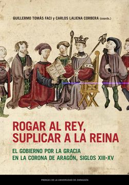 portada Rogar al Rey, Suplicar a la Reina: El Gobierno por la Gracia en la Corona de Aragón, Siglos Xiii-Xv (Estudios)