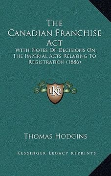portada the canadian franchise act: with notes of decisions on the imperial acts relating to registration (1886)