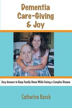 portada Dementia, Care-Giving & Joy: Easy Answers to Keep Family Home While Facing a Complex Disease (en Inglés)