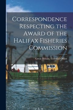 portada Correspondence Respecting the Award of the Halifax Fisheries Commission [microform]