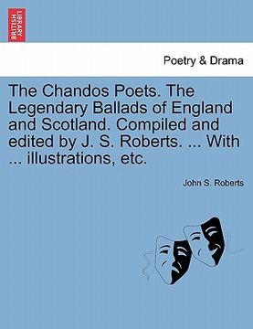 portada the chandos poets. the legendary ballads of england and scotland. compiled and edited by j. s. roberts. ... with ... illustrations, etc. (en Inglés)