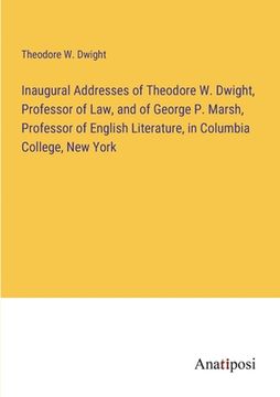 portada Inaugural Addresses of Theodore W. Dwight, Professor of Law, and of George P. Marsh, Professor of English Literature, in Columbia College, New York