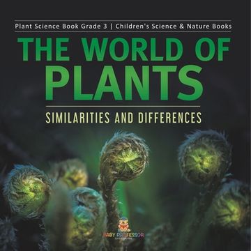 portada The World of Plants: Similarities and Differences Plant Science Book Grade 3 Children's Science & Nature Books (en Inglés)