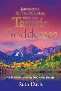 portada Journeying up the Mountain with the Tantric Goddesses: An Initiation into the Ten Cosmic Powers (en Inglés)