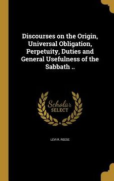portada Discourses on the Origin, Universal Obligation, Perpetuity, Duties and General Usefulness of the Sabbath .. (en Inglés)