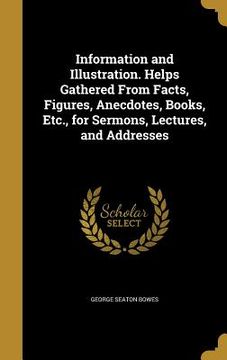 portada Information and Illustration. Helps Gathered From Facts, Figures, Anecdotes, Books, Etc., for Sermons, Lectures, and Addresses