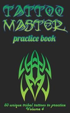 portada Tattoo Master Practice Book - 50 Unique Tribal Tattoos to Practice: 5 X 8(12.7 X 20.32 CM) Size Pages with 3 Dots Per Inch to Practice with Real Hand- (en Inglés)