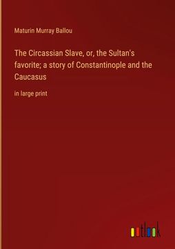 portada The Circassian Slave, or, the Sultan's favorite; a story of Constantinople and the Caucasus: in large print (en Inglés)