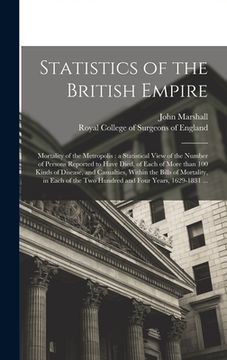 portada Statistics of the British Empire: Mortality of the Metropolis: a Statistical View of the Number of Persons Reported to Have Died, of Each of More Than (en Inglés)