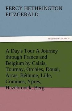 portada a day's tour a journey through france and belgium by calais, tournay, orchies, douai, arras, bethune, lille, comines, ypres, hazebrouck, berg (en Inglés)