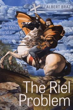 portada The Riel Problem: Canada, the Métis, and a Resistant Hero (en Inglés)