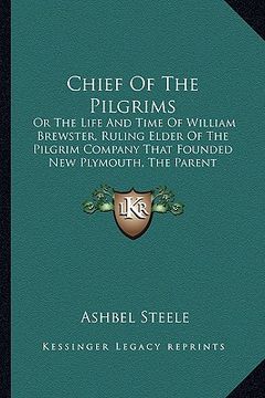 portada chief of the pilgrims: or the life and time of william brewster, ruling elder of the pilgrim company that founded new plymouth, the parent co (en Inglés)