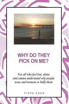 portada Why Do They Pick on Me? For all who feel lost, alone and cannot understand why people tease and torment or bully them (en Inglés)