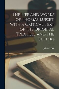 portada The Life and Works of Thomas Lupset, With a Critical Text of the Original Treatises and the Letters (en Inglés)