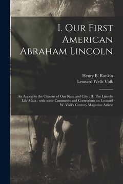 portada I. Our First American Abraham Lincoln: An Appeal to the Citizens of Our State and City; II. The Lincoln Life-mask: With Some Comments and Corrections