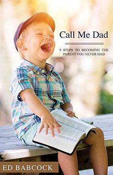 portada Call me Dad: 5 Steps to Becoming the Parent you Never had (in English)