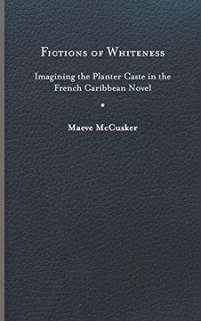 portada Fictions of Whiteness: Imagining the Planter Caste in the French Caribbean Novel (New World Studies) (in English)