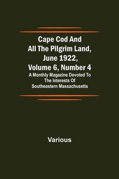 portada Cape Cod and All the Pilgrim Land, June 1922, Volume 6, Number 4; A Monthly Magazine Devoted to the Interests of Southeastern Massachusetts (en Inglés)